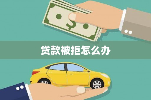 新兴贷款被拒怎么办