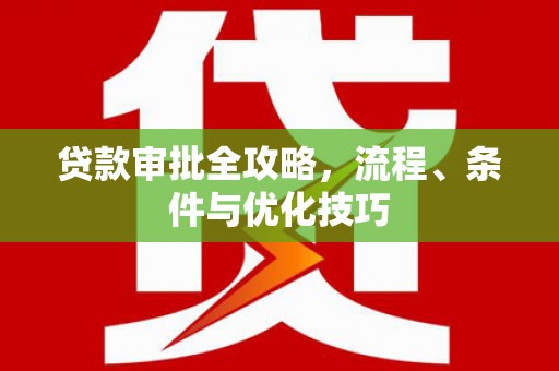 新兴贷款审批全攻略，流程、条件与优化技巧