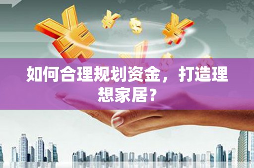 新兴如何合理规划资金，打造理想家居？