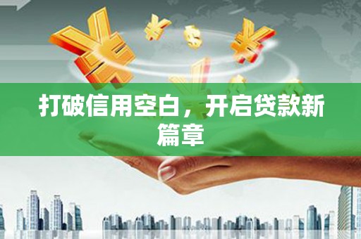 新兴打破信用空白，开启贷款新篇章