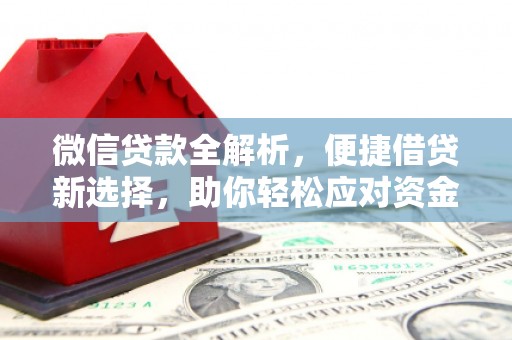 新兴微信贷款全解析，便捷借贷新选择，助你轻松应对资金需求
