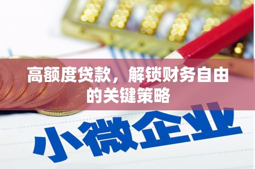 新兴高额度贷款，解锁财务自由的关键策略